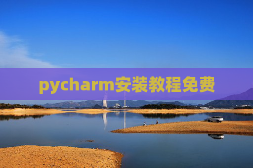 pycharm安装教程免费 pycharm安装教程免费